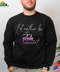 I’d Rather Be At A P!Nk Concert Shirt Pink Tour 2023 T-Shirt Hoodie Unisex