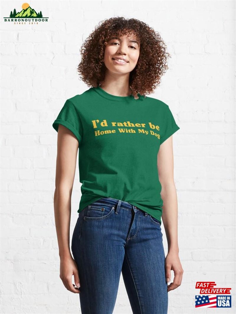 I'd Rather Be Home With My Dog Classic T-Shirt Sweatshirt I'd Rather Be Home With My Dog Classic T-Shirt Sweatshirt