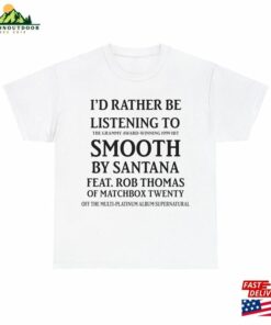 I’d Rather Be Listening To Grammy Award Winning 1999 Hit Smooth By Santana Feat Rob Thomas Of Matchbox Twenty T-Shirt Hoodie Classic