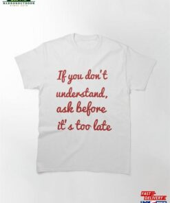 If You Don’t Understand Ask Before It’s Too Late Classic T-Shirt Hoodie