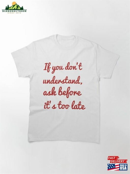 If You Don’t Understand Ask Before It’s Too Late Classic T-Shirt Hoodie