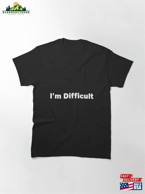 I’m Difficult Classic T-Shirt Unisex