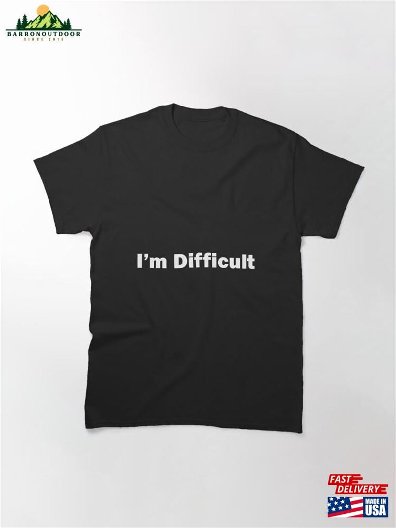 I'm Difficult Classic T-Shirt Unisex I'm Difficult Classic T-Shirt Unisex