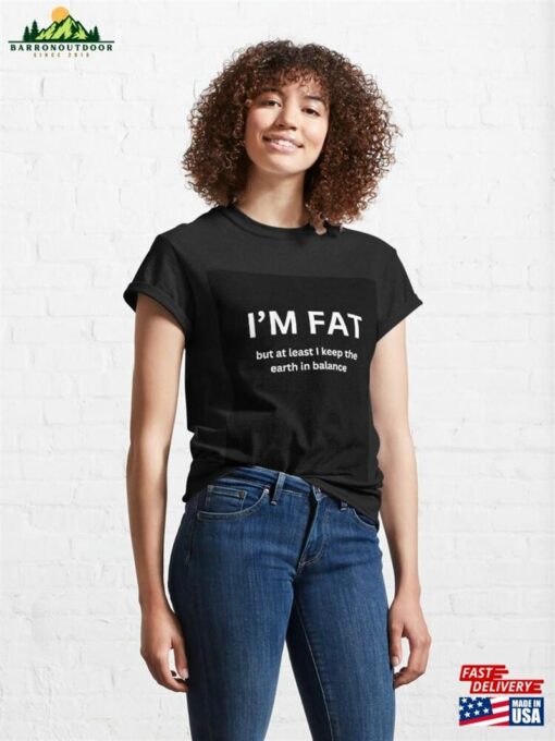 I’m Fat But At Least I Keep The Earth In Balance Classic T-Shirt Hoodie Sweatshirt