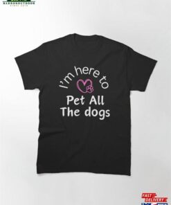 I’m Here To Pet All The Dogs Classic T-Shirt Hoodie