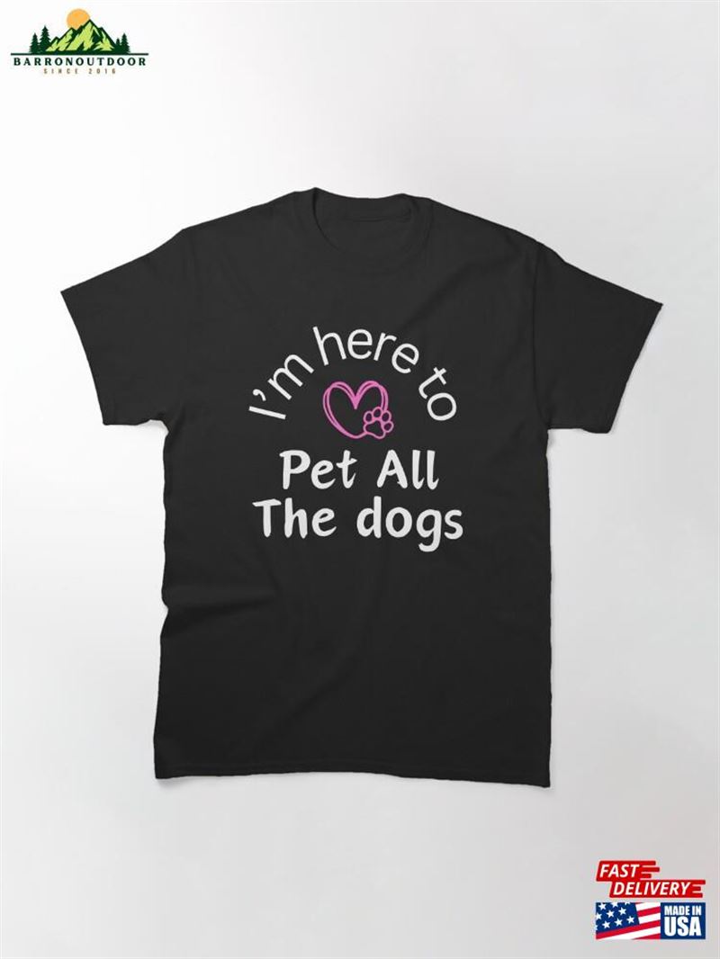 I'm Here To Pet All The Dogs Classic T-Shirt Hoodie I'm Here To Pet All The Dogs Classic T-Shirt Hoodie