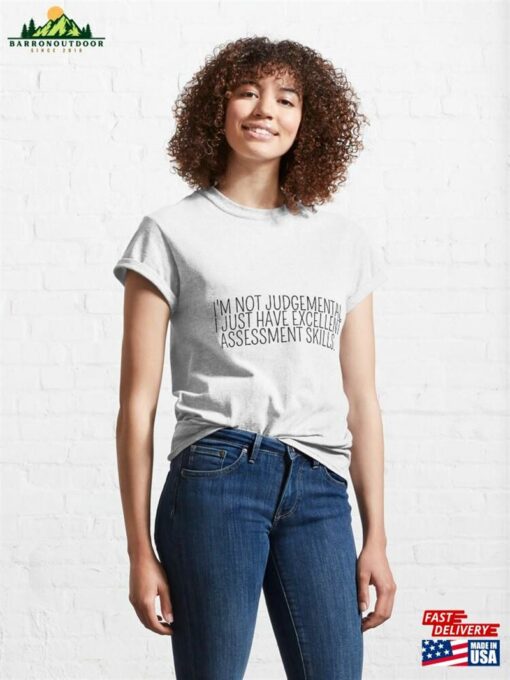 I’m Not Judgemental I Just Have Excellent Assessment Skills Classic T-Shirt Unisex