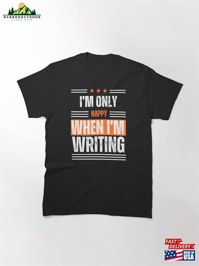 I'm Only Happy When Writing Quote Classic T-Shirt Sweatshirt I'm Only Happy When Writing Quote Classic T-Shirt Sweatshirt