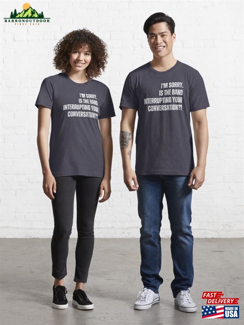 Im Sorry Is The Band T Shirts Interrupting Your Conversation T-Shirt Sweatshirt Im Sorry Is The Band T Shirts Interrupting Your Conversation T-Shirt Sweatshirt