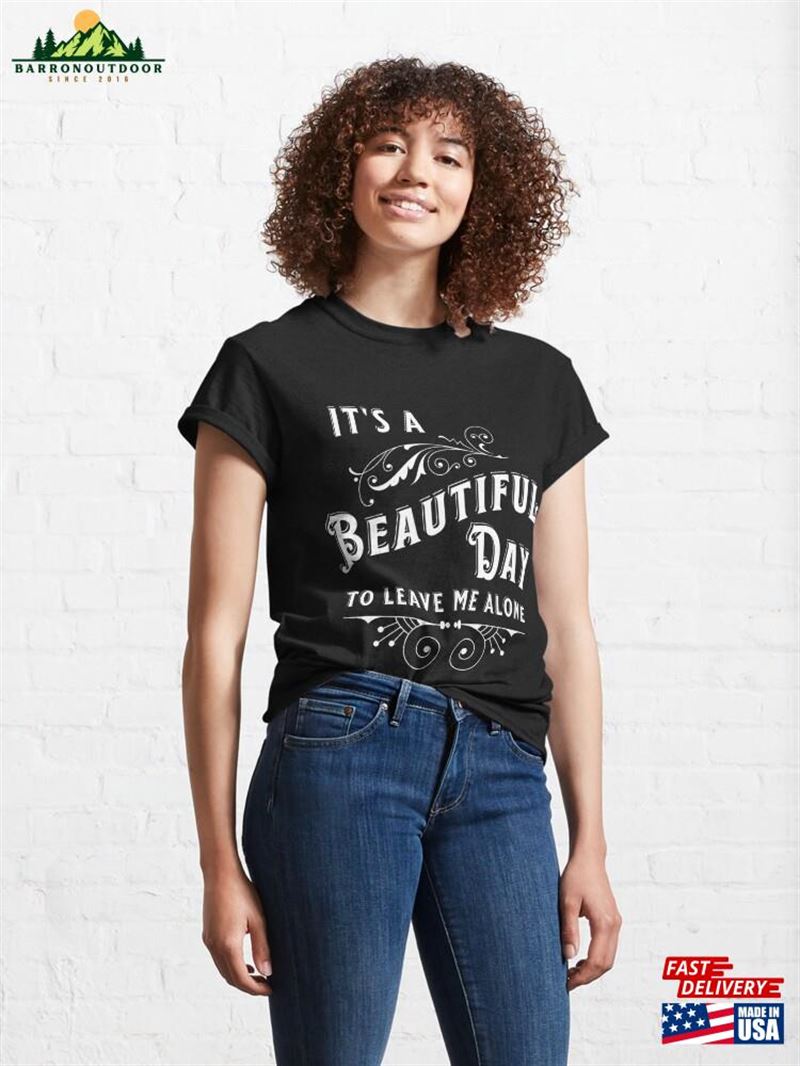 It's A Beautiful Day To Leave Me Alone Funny Phrase Classic T-Shirt Hoodie Unisex It's A Beautiful Day To Leave Me Alone Funny Phrase Classic T-Shirt Hoodie Unisex