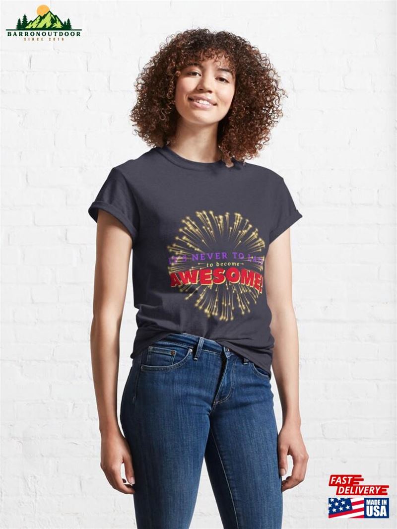 Its Never To Late Become Awesome! Classic T-Shirt Unisex Its Never To Late Become Awesome! Classic T-Shirt Unisex