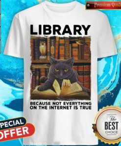 Black Cat Library Because Not Everything On The Internet Is True Shirt Black Cat Library Because Not Everything On The Internet Is True Shirt