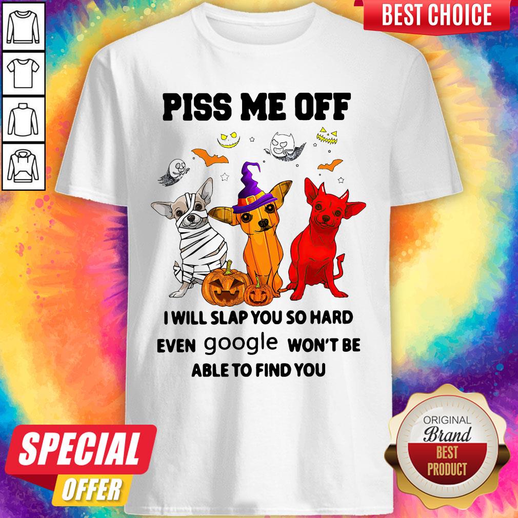 Chihuahua Piss Me Of I Will Slap You So Hard Even Google Won't Be Able To Find You Dog Halloween Shirt Chihuahua Piss Me Of I Will Slap You So Hard Even Google Won't Be Able To Find You Dog Halloween Shirt