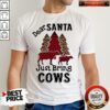 Hot Dear Santa Just Bring Cows Shirt
