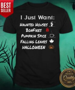 I Just Want Haunted Houses Bonfires Pumpkin Spice Falling Leaves Halloween Shirt