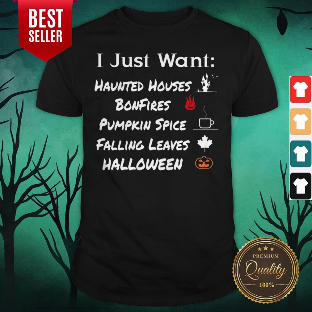 I Just Want Haunted Houses Bonfires Pumpkin Spice Falling Leaves Halloween Shirt I Just Want Haunted Houses Bonfires Pumpkin Spice Falling Leaves Halloween Shirt
