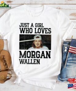 Just A Girl Who Loves Morgan Wallen Unisex T-Shirt 2023 Tour Shirt Graphic Sweatshirt Classic