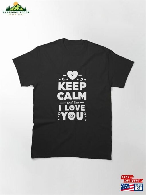 Keep Calm And Say I Love You Classic T-Shirt Sweatshirt Unisex