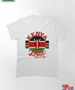 Kenya Land That I Love With Kenyan Flag Independence Day Classic T-Shirt Sweatshirt