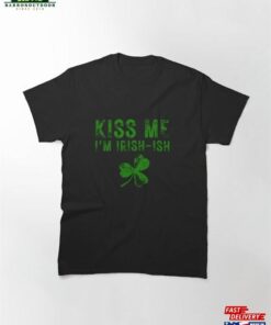 Kiss Me I’m Irish Ish Saint Patrick Day Gift Classic T-Shirt