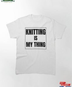 Knitting Is My Thing I Love Classic T-Shirt