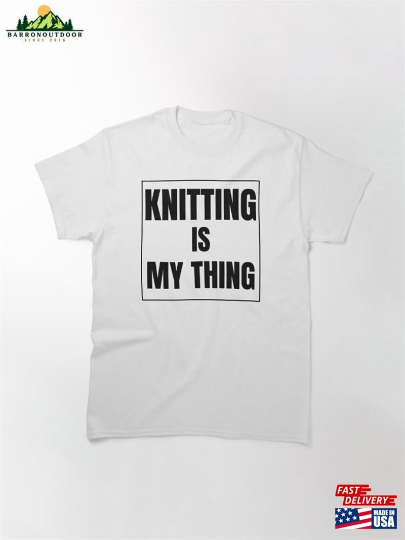Knitting Is My Thing I Love Classic T-Shirt Knitting Is My Thing I Love Classic T-Shirt