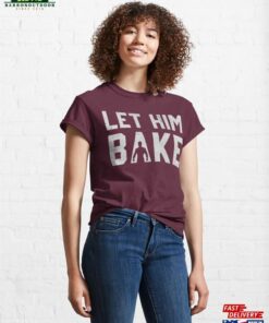 Let Him Bake In Grey Classic T-Shirt Unisex Hoodie