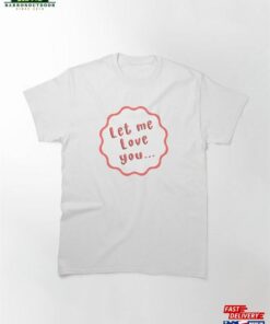 Let Me Love You Classic T-Shirt
