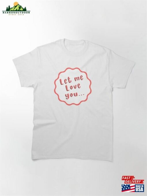 Let Me Love You Classic T-Shirt