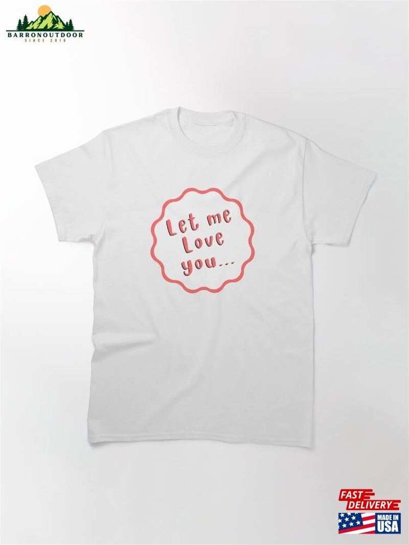 Let Me Love You Classic T-Shirt Let Me Love You Classic T-Shirt