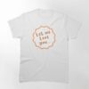 Let Me Love You Classic T-Shirt Hoodie