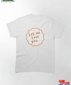 Let Me Love You Classic T-Shirt Hoodie