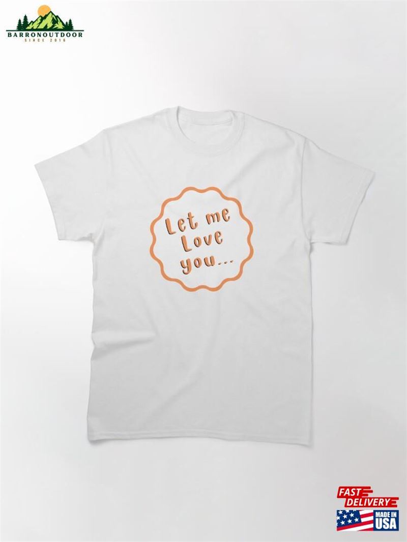 Let Me Love You Classic T-Shirt Hoodie Let Me Love You Classic T-Shirt Hoodie
