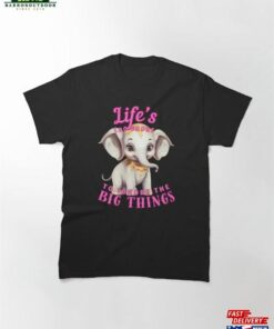 Life’S Too Short To Ignore The Big Things Elephant Saying Classic T-Shirt Unisex