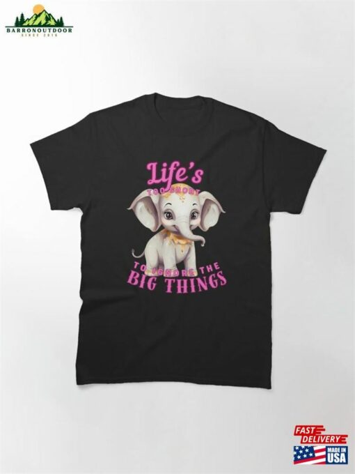Life’S Too Short To Ignore The Big Things Elephant Saying Classic T-Shirt Unisex