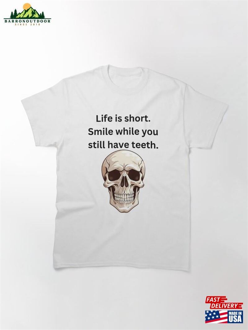 Life Is Short Smile While You Still Have Teeth Classic T-Shirt Hoodie Unisex Life Is Short Smile While You Still Have Teeth Classic T-Shirt Hoodie Unisex