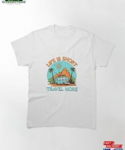 Life Is Short Travel More Classic T-Shirt Unisex Sweatshirt