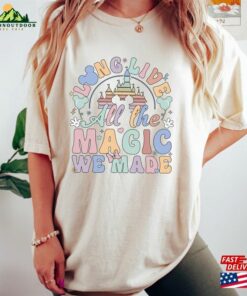 Long Live All The Magic We Made Shirt Magical Disney Tee Castle Sweatshirt T-Shirt Hoodie
