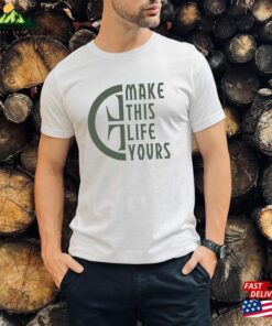 Make This Life Yours T Shirt Hoodie Sweatshirt
