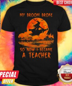 My Broom Broke So Now I Became A Teacher Halloween Shirt