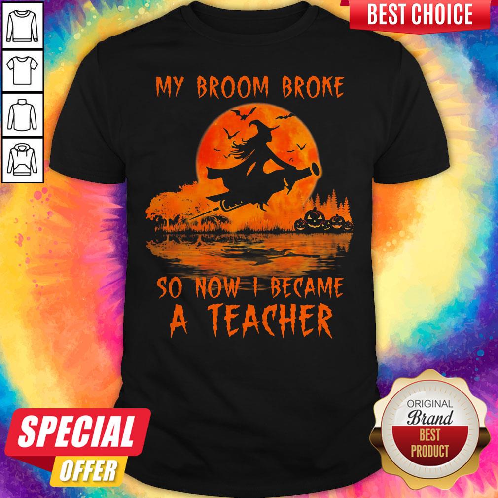 My Broom Broke So Now I Became A Teacher Halloween Shirt My Broom Broke So Now I Became A Teacher Halloween Shirt