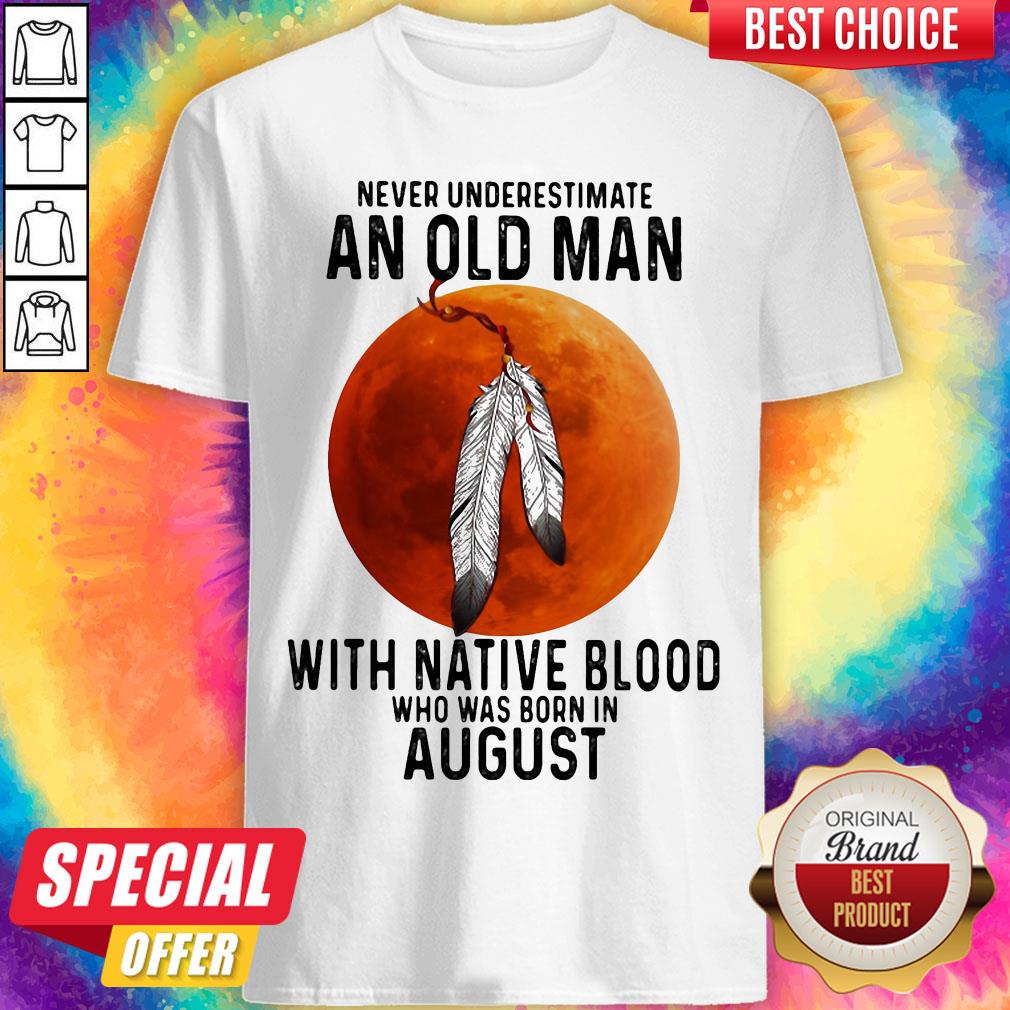 Never Underestimate An Old Man With Native Blood And Was Born In August Halloween Shirt Never Underestimate An Old Man With Native Blood And Was Born In August Halloween Shirt