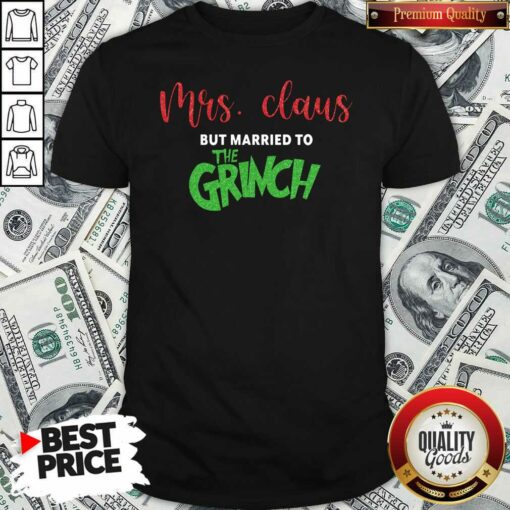 Pretty Mrs Claus But Married To The Grinch Christmas Shirt