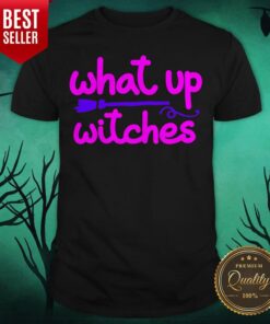 What Up Witches Halloween Shirt