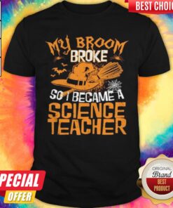 Witch My Broom Broke So I Became A Science Teacher Halloween Shirt