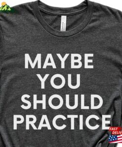Maybe You Should Practice Unisex Jersey Short Sleeve Tee T-Shirt For Coach Teacher Band Director Gift Hoodie Classic 1 Maybe You Should Practice Unisex Jersey Short Sleeve Tee T Shirt For Coach Teacher Band Director Gift Hoodie Classic 2