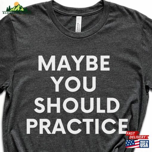 Maybe You Should Practice Unisex Jersey Short Sleeve Tee T-Shirt For Coach Teacher Band Director Gift Hoodie Classic