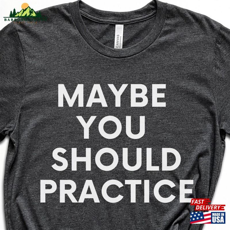 Maybe You Should Practice Unisex Jersey Short Sleeve Tee T-Shirt For Coach Teacher Band Director Gift Hoodie Classic Maybe You Should Practice Unisex Jersey Short Sleeve Tee T-Shirt For Coach Teacher Band Director Gift Hoodie Classic