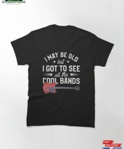 Mens I May Be Old But Got To See All The Cool Bands Classic T-Shirt Unisex