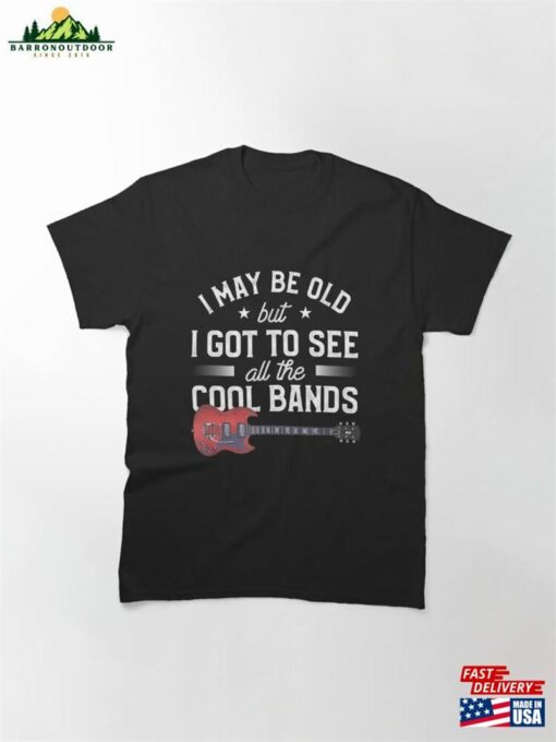 Mens I May Be Old But Got To See All The Cool Bands Classic T-Shirt Unisex